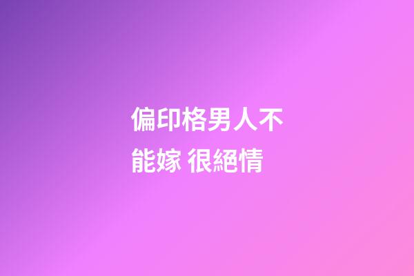偏印格男人不能嫁 很絕情